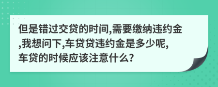 但是错过交贷的时间,需要缴纳违约金,我想问下,车贷贷违约金是多少呢,车贷的时候应该注意什么？