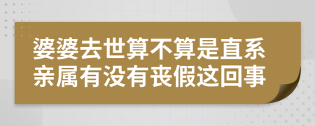 婆婆去世算不算是直系亲属有没有丧假这回事