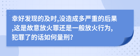 幸好发现的及时,没造成多严重的后果,这是故意放火罪还是一般放火行为,犯罪了的话如何量刑？