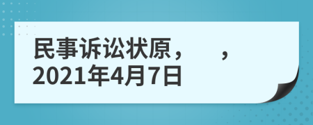 民事诉讼状原，　，　2021年4月7日