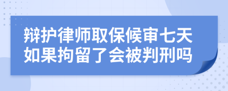 辩护律师取保候审七天如果拘留了会被判刑吗