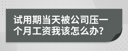 试用期当天被公司压一个月工资我该怎么办？