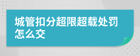 城管扣分超限超载处罚怎么交
