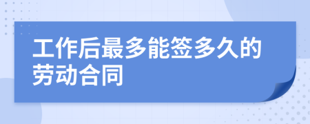 工作后最多能签多久的劳动合同