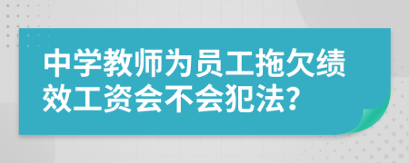 中学教师为员工拖欠绩效工资会不会犯法？