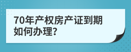 70年产权房产证到期如何办理？