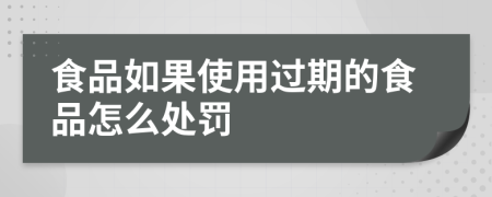 食品如果使用过期的食品怎么处罚