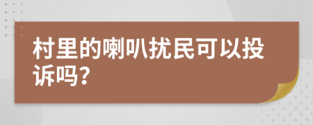 村里的喇叭扰民可以投诉吗？