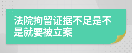 法院拘留证据不足是不是就要被立案