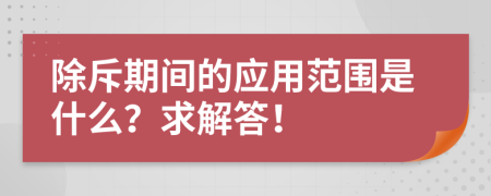 除斥期间的应用范围是什么？求解答！