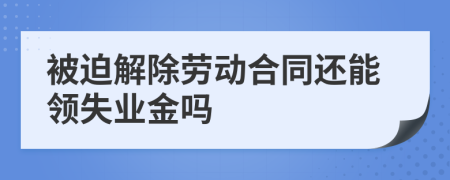被迫解除劳动合同还能领失业金吗