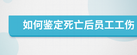 如何鉴定死亡后员工工伤