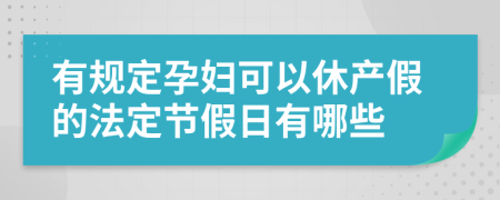 有规定孕妇可以休产假的法定节假日有哪些