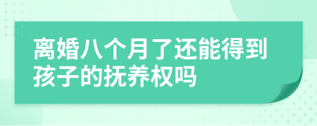 离婚八个月了还能得到孩子的抚养权吗