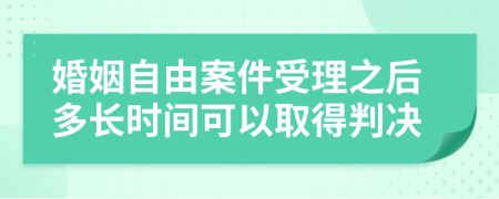 婚姻自由案件受理之后多长时间可以取得判决