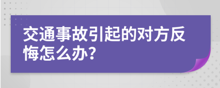 交通事故引起的对方反悔怎么办？