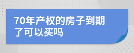 70年产权的房子到期了可以买吗