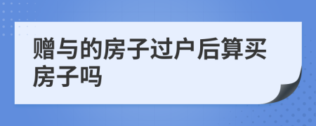 赠与的房子过户后算买房子吗