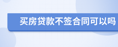 买房贷款不签合同可以吗