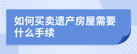 如何买卖遗产房屋需要什么手续