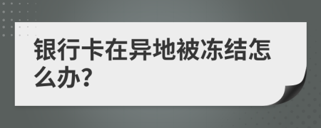 银行卡在异地被冻结怎么办？