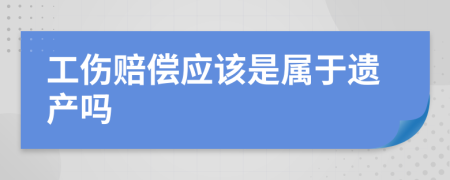 工伤赔偿应该是属于遗产吗