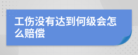 工伤没有达到何级会怎么赔偿