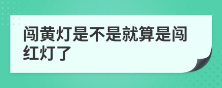 闯黄灯是不是就算是闯红灯了