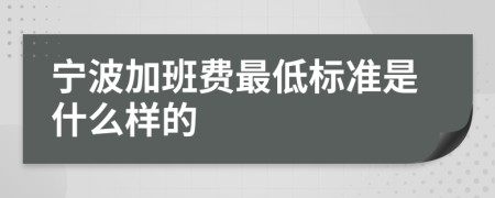 宁波加班费最低标准是什么样的