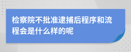 检察院不批准逮捕后程序和流程会是什么样的呢