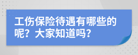 工伤保险待遇有哪些的呢？大家知道吗？