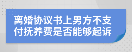 离婚协议书上男方不支付抚养费是否能够起诉