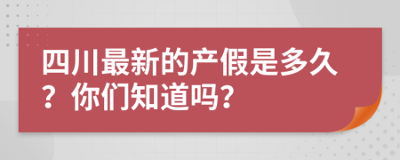 四川最新的产假是多久？你们知道吗？