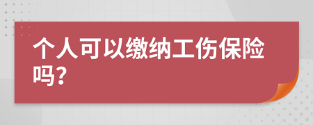 个人可以缴纳工伤保险吗？