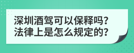 深圳酒驾可以保释吗？法律上是怎么规定的？