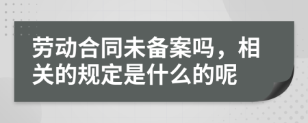 劳动合同未备案吗，相关的规定是什么的呢