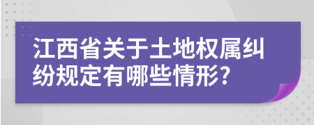 江西省关于土地权属纠纷规定有哪些情形?