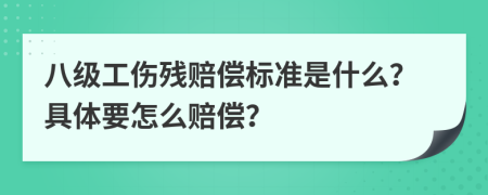 八级工伤残赔偿标准是什么？具体要怎么赔偿？