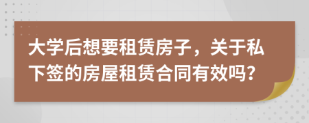 大学后想要租赁房子，关于私下签的房屋租赁合同有效吗？