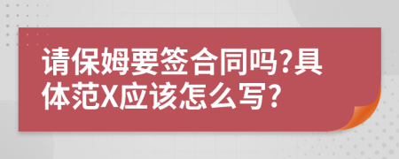 请保姆要签合同吗?具体范X应该怎么写?