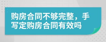 购房合同不够完整，手写定购房合同有效吗