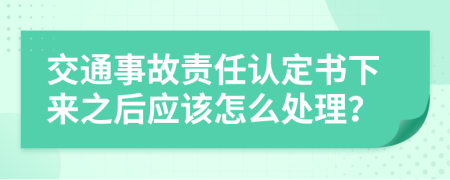 交通事故责任认定书下来之后应该怎么处理？