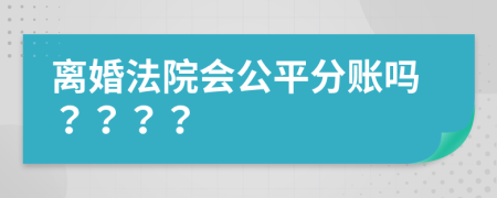 离婚法院会公平分账吗？？？？