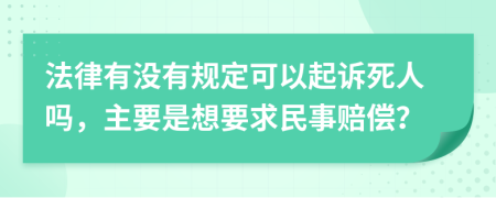 法律有没有规定可以起诉死人吗，主要是想要求民事赔偿？