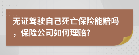 无证驾驶自己死亡保险能赔吗，保险公司如何理赔?