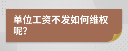 单位工资不发如何维权呢？