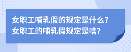 女职工哺乳假的规定是什么？女职工的哺乳假规定是啥？