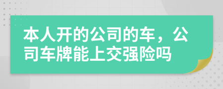 本人开的公司的车，公司车牌能上交强险吗