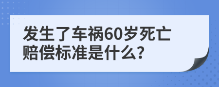 发生了车祸60岁死亡赔偿标准是什么？