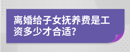 离婚给子女抚养费是工资多少才合适？
